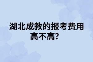 湖北成教的報考費用高不高？