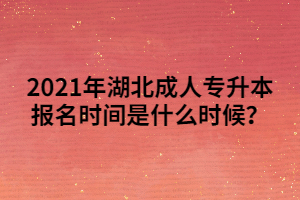 2021年湖北成人專升本報名時間是什么時候？