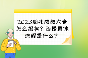 2023湖北成教大專怎么報名？函授具體流程是什么？