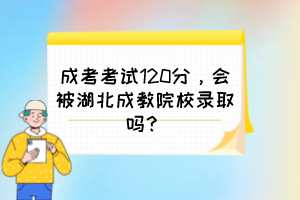 成考考試120分，會被湖北成教院校錄取嗎？
