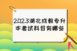 2023湖北成教專(zhuān)升本考試科目有哪些？