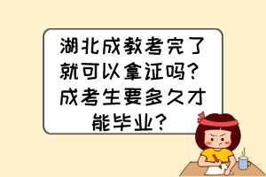 湖北成教考完了就可以拿證嗎？成考生要多久才能畢業(yè)？