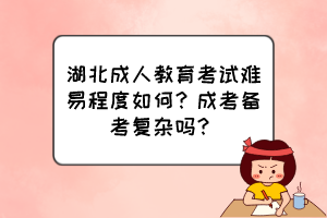 湖北成人教育考試難易程度如何？成考備考復(fù)雜嗎？