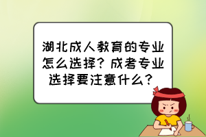 湖北成人教育的專業(yè)怎么選擇？成考專業(yè)選擇要注意什么？