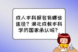成人本科報(bào)名有哪些途徑？湖北成教本科學(xué)歷國(guó)家承認(rèn)嗎？