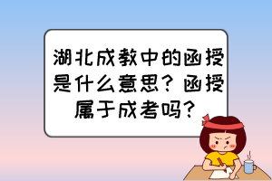 湖北成教中的函授是什么意思？函授屬于成考嗎？