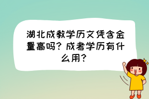 湖北成教學(xué)歷文憑含金量高嗎？成考學(xué)歷有什么用？