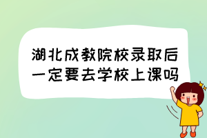 湖北成教院校錄取后一定要去學(xué)校上課嗎？