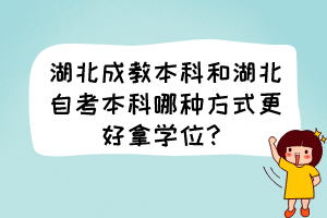 湖北成教本科和湖北自考本科哪種方式更好拿學(xué)位？