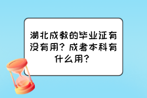 湖北成教的畢業(yè)證有沒有用？成考本科有什么用？