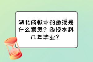 湖北成教中的函授是什么意思？函授本科幾年畢業(yè)？