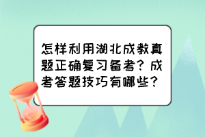 怎樣利用湖北成教真題正確復(fù)習備考？成考答題技巧有哪些？