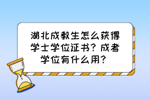 湖北成教生怎么獲得學士學位證書？成考學位有什么用？
