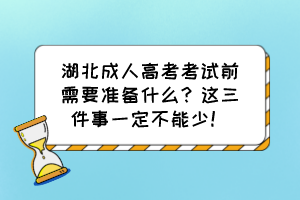 湖北成人高考考試前需要準備什么？這三件事一定不能少！