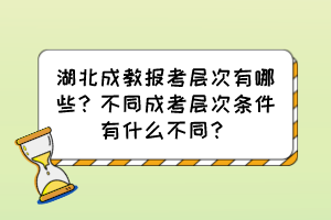 湖北成教報考層次有哪些？不同成考層次條件有什么不同？