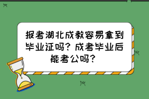 報(bào)考湖北成教容易拿到畢業(yè)證嗎？成考畢業(yè)后能考公嗎？