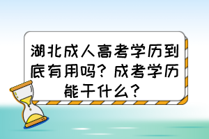 湖北成人高考學(xué)歷到底有用嗎？成考學(xué)歷能干什么？