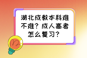 湖北成教本科難不難？成人高考怎么復(fù)習(xí)？