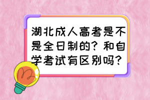 湖北成人高考是不是全日制的？和自學(xué)考試有區(qū)別嗎？
