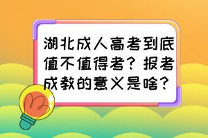 湖北成人高考到底值不值得考？報考成教的意義是啥？