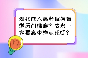 湖北成人高考報名有學(xué)歷門檻嘛？成考一定要高中畢業(yè)證嗎？