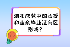 湖北成教中的函授和業(yè)余畢業(yè)證有區(qū)別嗎？