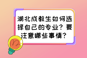 湖北成教生如何選擇自己的專業(yè)？要注意哪些事情？