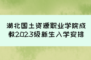 湖北國土資源職業(yè)學(xué)院成教2023級新生入學(xué)安排