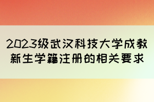 2023級(jí)武漢科技大學(xué)成教新生學(xué)籍注冊(cè)的相關(guān)要求