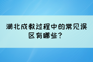 湖北成教過程中的常見誤區(qū)有哪些？