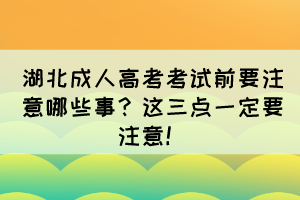 湖北成人高考考試前要注意哪些事？這三點一定要注意！