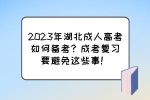 2023年湖北成人高考如何備考？成考復(fù)習(xí)要避免這些事！