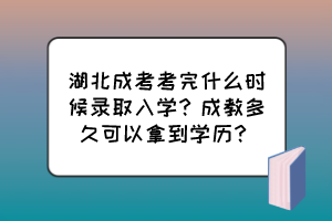 湖北成考考完什么時(shí)候錄取入學(xué)？成教多久可以拿到學(xué)歷？