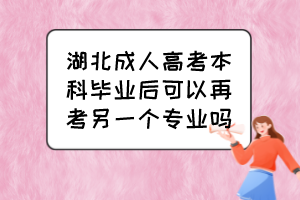 湖北成人高考本科畢業(yè)后可以再考另一個(gè)專(zhuān)業(yè)嗎？