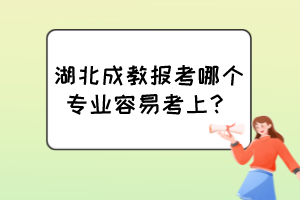 湖北成教報(bào)考哪個(gè)專業(yè)容易考上？