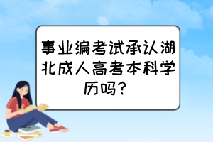 事業(yè)編考試承認湖北成人高考本科學(xué)歷嗎？