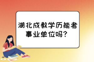 湖北成教學(xué)歷能考事業(yè)單位嗎？