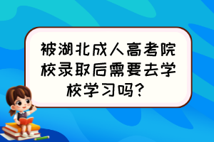 被湖北成人高考院校錄取后需要去學校學習嗎？