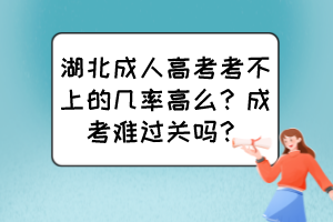 湖北成人高考考不上的幾率高么？成考難過(guò)關(guān)嗎？