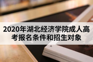 2020年湖北經(jīng)濟(jì)學(xué)院成人高考報(bào)名條件和招生對(duì)象是怎樣的？