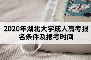 2020年湖北大學(xué)成人高考報(bào)名條件及報(bào)考時(shí)間