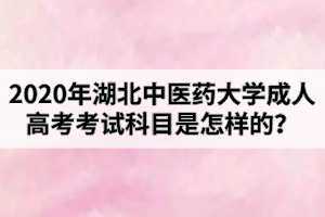2020年湖北中醫(yī)藥大學(xué)成人高考考試科目是怎樣的？