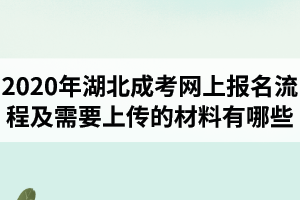 2020年湖北成考網(wǎng)上報(bào)名流程及需要上傳的材料有哪些？