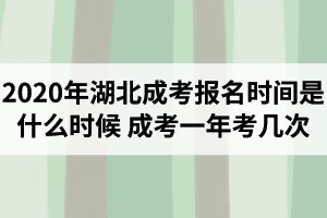 2020年湖北成考報(bào)名時(shí)間是什么時(shí)候？成考一年考幾次？