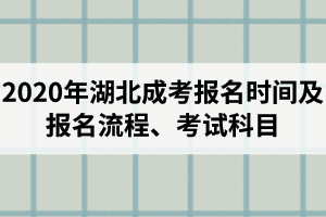 2020年湖北成考報(bào)名時(shí)間及流程是怎樣的？考試科目有哪些？