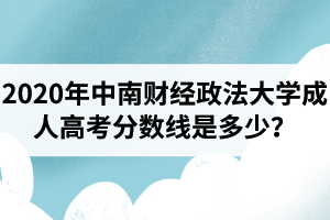 2020年中南財經(jīng)政法大學(xué)成人高考分數(shù)線是多少？