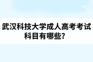 武漢科技大學成人高考考試科目有哪些？武漢科技大學成考錄取分數(shù)線是多少？