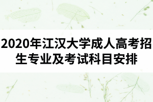 2020年江漢大學(xué)成人高考招生專業(yè)及考試科目安排是怎樣的？
