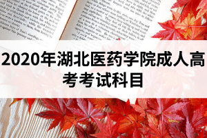 2020年湖北醫(yī)藥學(xué)院成人高考考試科目