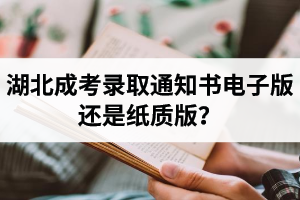 湖北成考錄取通知書電子版還是紙質(zhì)版？大概什么時候發(fā)？